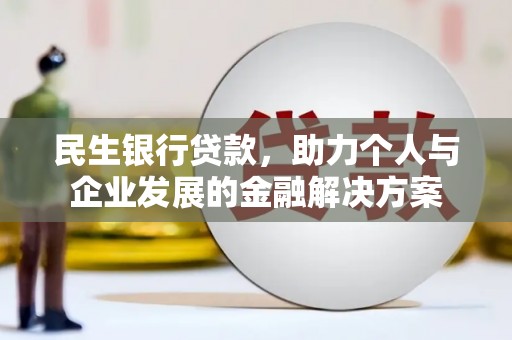 龙潭民生银行贷款，助力个人与企业发展的金融解决方案