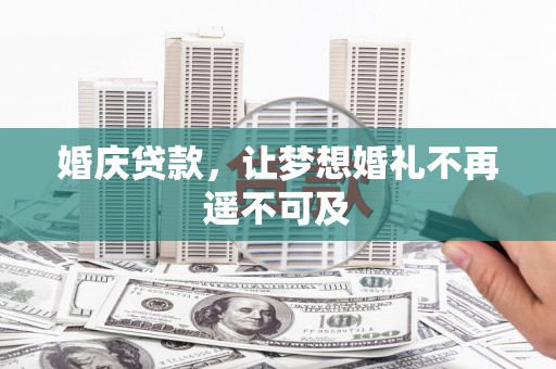 两江新区婚庆贷款，让梦想婚礼不再遥不可及