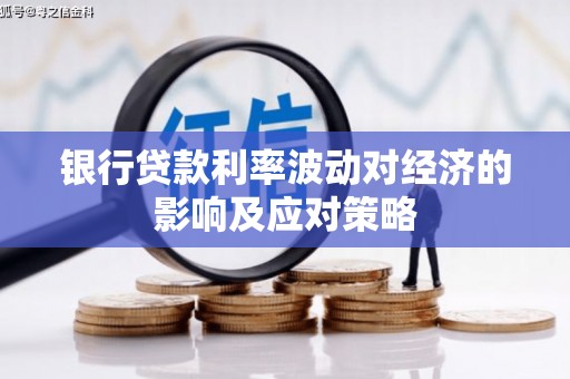 成华银行贷款利率波动对经济的影响及应对策略