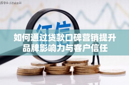 白碱滩如何通过贷款口碑营销提升品牌影响力与客户信任