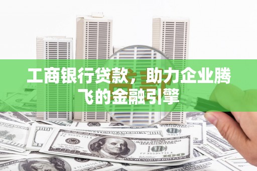 吴中工商银行贷款，助力企业腾飞的金融引擎
