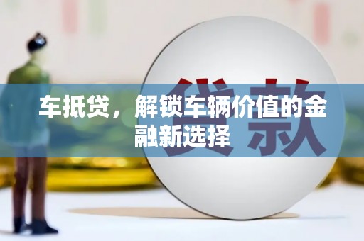 平顶山车抵贷，解锁车辆价值的金融新选择