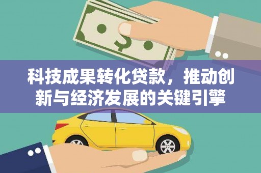 将军科技成果转化贷款，推动创新与经济发展的关键引擎
