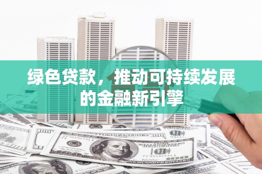 绥芬河绿色贷款，推动可持续发展的金融新引擎