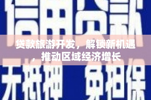 三星贷款旅游开发，解锁新机遇，推动区域经济增长