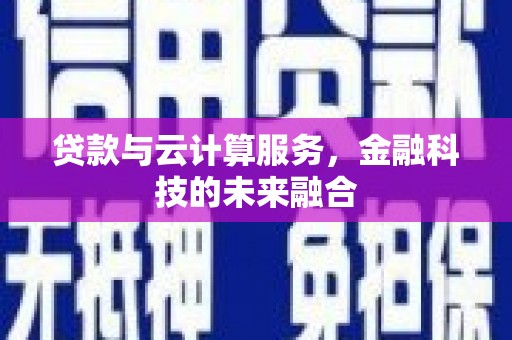 彝良贷款与云计算服务，金融科技的未来融合