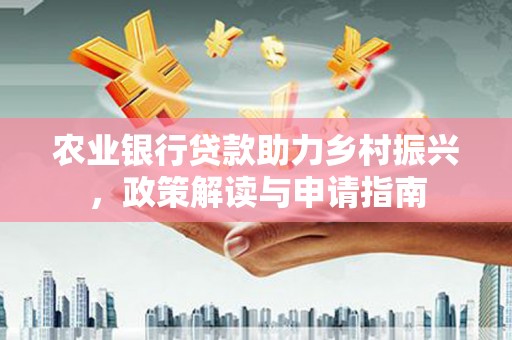 茄萣农业银行贷款助力乡村振兴，政策解读与申请指南