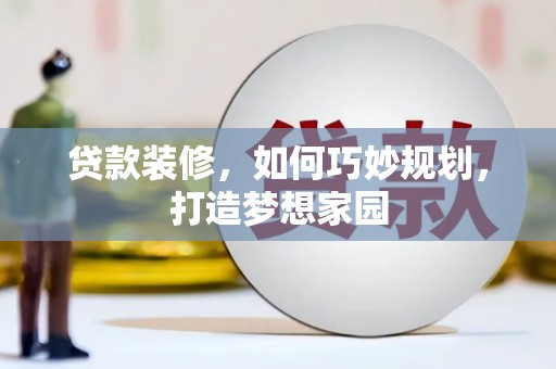 洮北贷款装修，如何巧妙规划，打造梦想家园