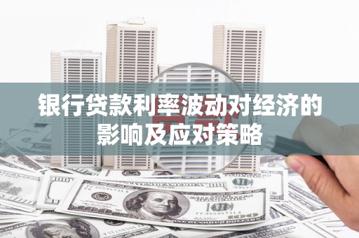 孝南银行贷款利率波动对经济的影响及应对策略