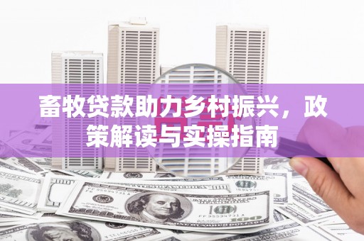 新都畜牧贷款助力乡村振兴，政策解读与实操指南