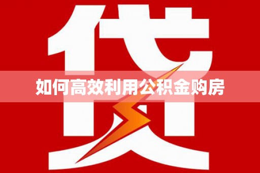兰屿如何高效利用公积金购房