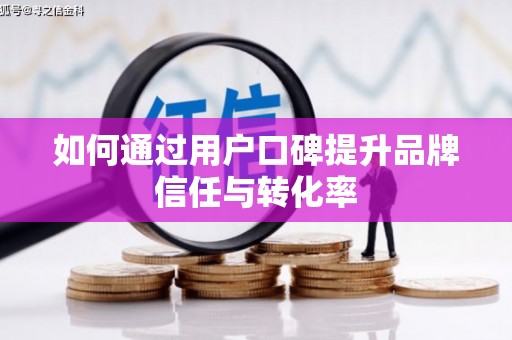 伊金霍洛旗如何通过用户口碑提升品牌信任与转化率