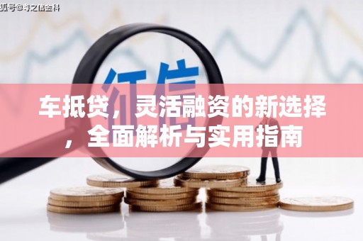 紫金车抵贷，灵活融资的新选择，全面解析与实用指南