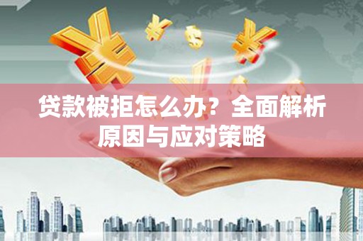 安吉贷款被拒怎么办？全面解析原因与应对策略