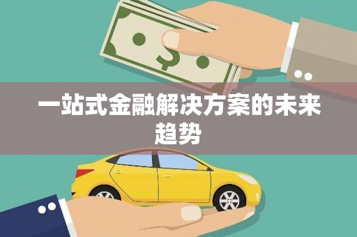 阳新一站式金融解决方案的未来趋势