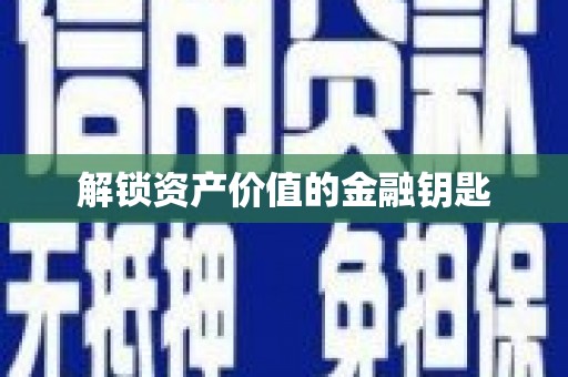 志丹解锁资产价值的金融钥匙