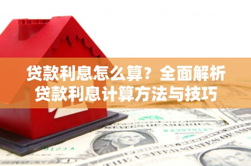 临安贷款利息怎么算？全面解析贷款利息计算方法与技巧