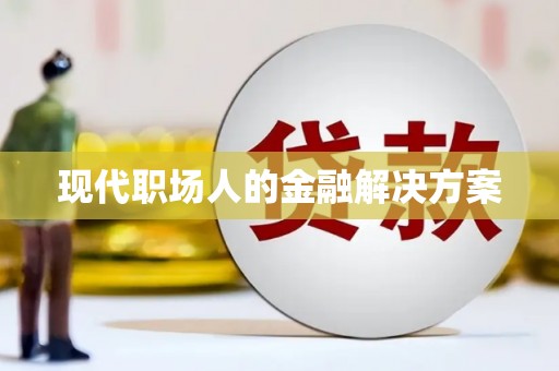 邯山现代职场人的金融解决方案